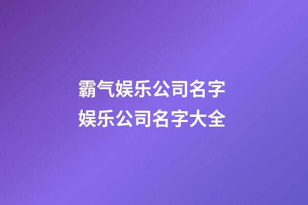 霸气娱乐公司名字 娱乐公司名字大全-第1张-公司起名-玄机派